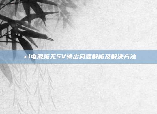 丅cl电源板无5V输出问题解析及解决方法