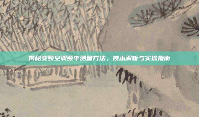 揭秘变频空调频率测量方法,技术解析与实操指南