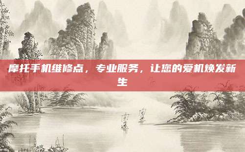 摩托手机维修点,专业服务,让您的爱机焕发新生