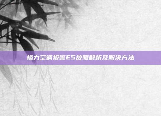 格力空调报警E5故障解析及解决方法