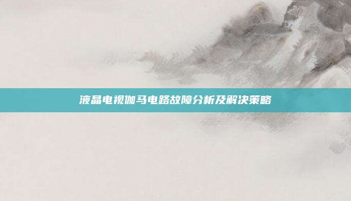 液晶电视伽马电路故障分析及解决策略