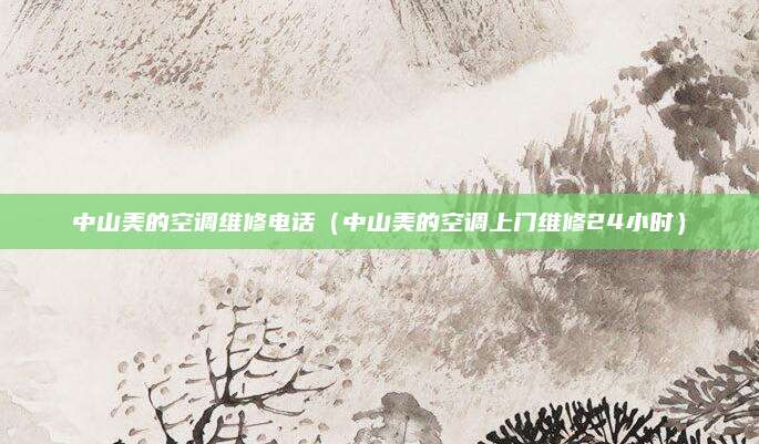 中山美的空调维修电话（中山美的空调上门维修24小时）