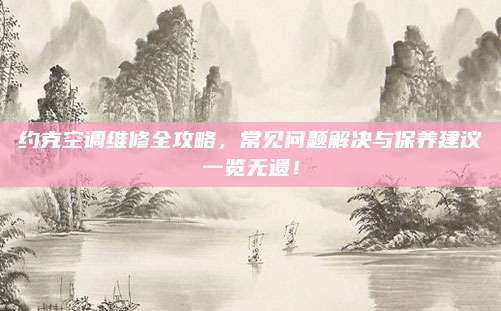 约克空调维修全攻略，常见问题解决与保养建议一览无遗！
