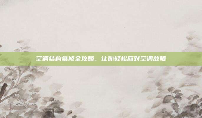 空调结构维修全攻略，让你轻松应对空调故障