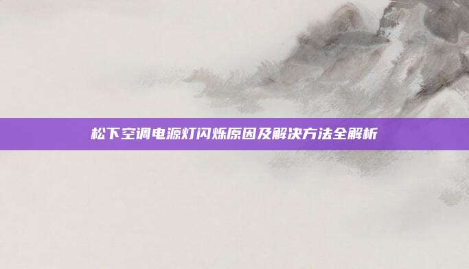 松下空调电源灯闪烁原因及解决方法全解析