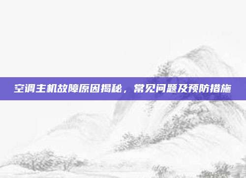 空调主机故障原因揭秘，常见问题及预防措施