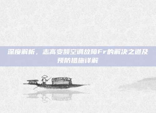 深度解析，志高变频空调故障Fr的解决之道及预防措施详解