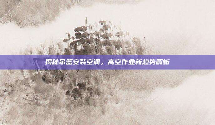 揭秘吊篮安装空调，高空作业新趋势解析
