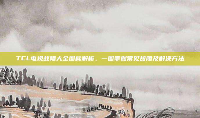 TCL电视故障大全图标解析，一图掌握常见故障及解决方法