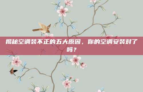 揭秘空调装不正的五大原因,你的空调安装对了吗?
