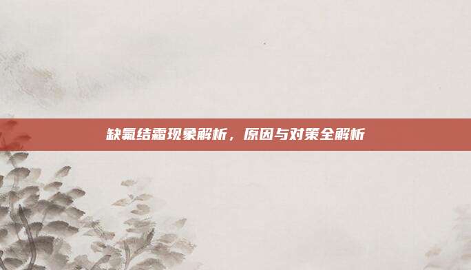 缺氟结霜现象解析，原因与对策全解析
