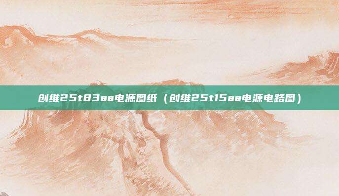 创维25t83aa电源图纸（创维25t15aa电源电路图）