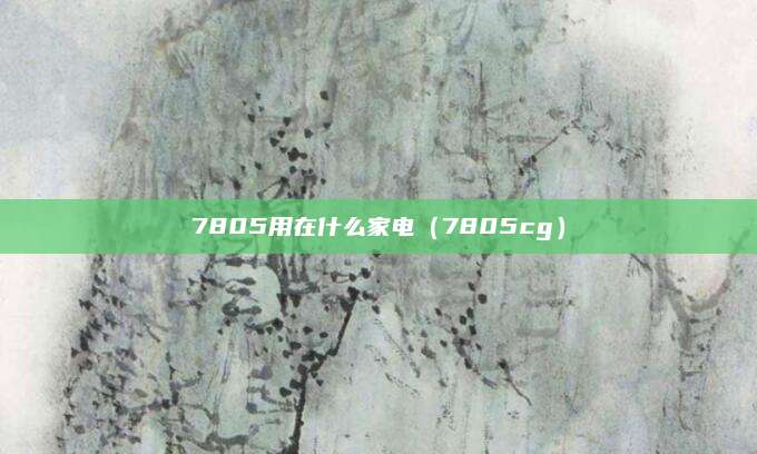 7805用在什么家电（7805cg）