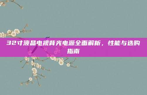 32寸液晶电视背光电源全面解析，性能与选购指南