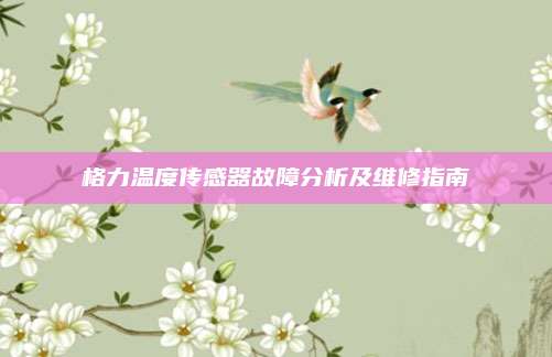 格力温度传感器故障分析及维修指南