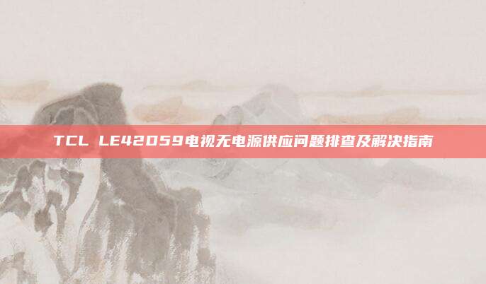 TCL LE42D59电视无电源供应问题排查及解决指南