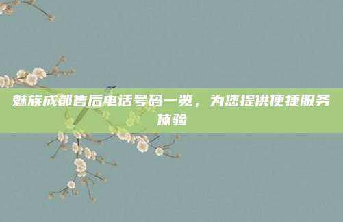 魅族成都售后电话号码一览,为您提供便捷服务体验