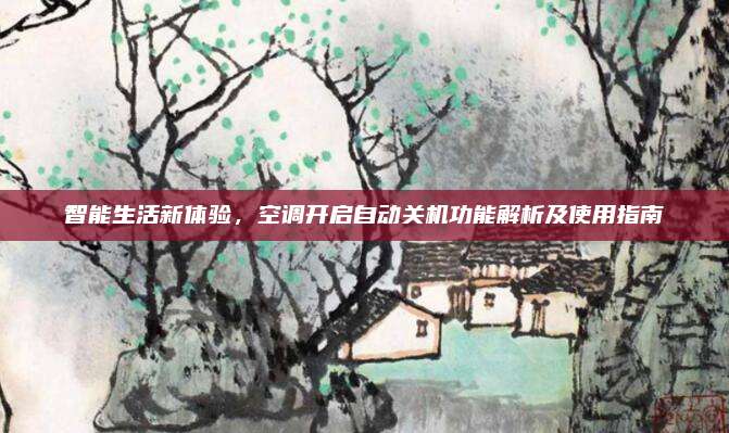 智能生活新体验，空调开启自动关机功能解析及使用指南