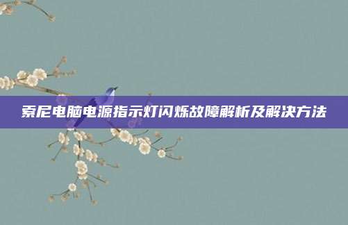 索尼电脑电源指示灯闪烁故障解析及解决方法