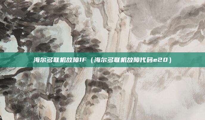 海尔多联机故障1F（海尔多联机故障代码e20）