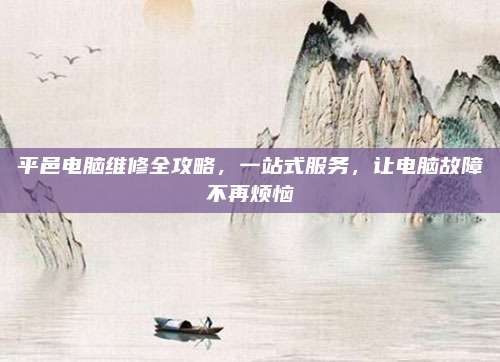 平邑电脑维修全攻略，一站式服务，让电脑故障不再烦恼