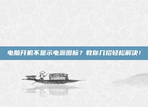 电脑开机不显示电源图标？教你几招轻松解决！