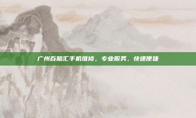 广州百脑汇手机维修，专业服务，快速便捷