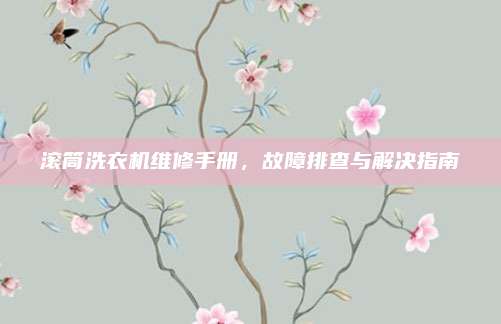 滚筒洗衣机维修手册，故障排查与解决指南