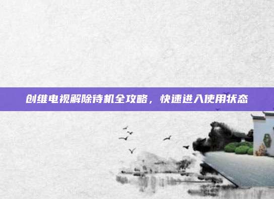 创维电视解除待机全攻略，快速进入使用状态