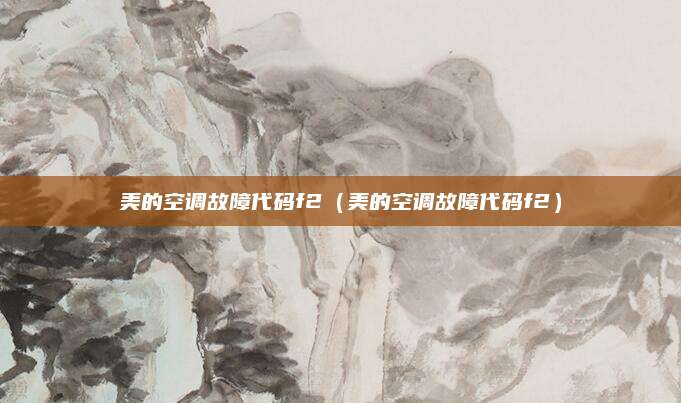美的空调故障代码f2（美的空调故障代码f2）