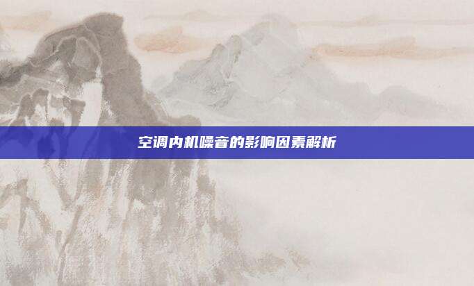 空调内机噪音的影响因素解析