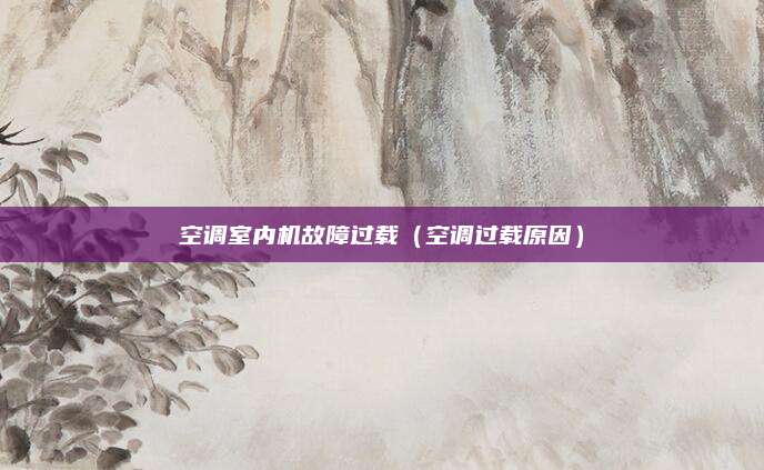 空调室内机故障过载（空调过载原因）