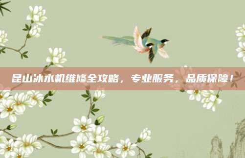 昆山冰水机维修全攻略，专业服务，品质保障！