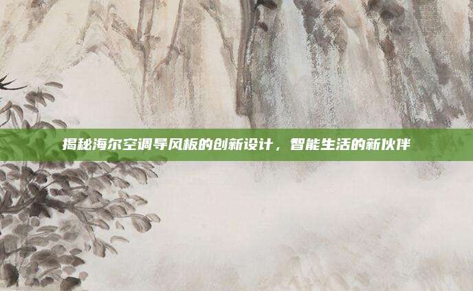 揭秘海尔空调导风板的创新设计，智能生活的新伙伴