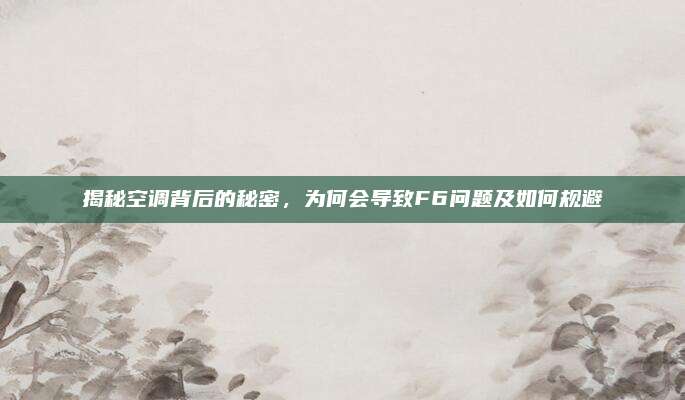 揭秘空调背后的秘密，为何会导致F6问题及如何规避