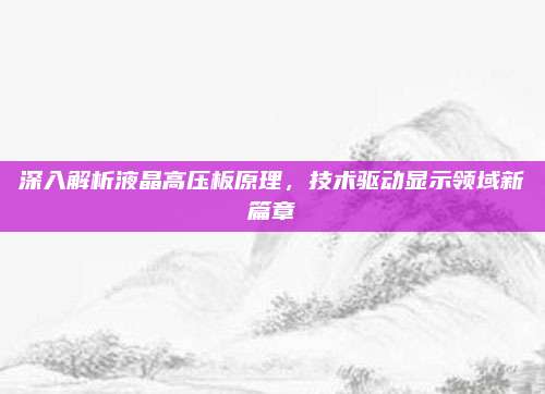 深入解析液晶高压板原理，技术驱动显示领域新篇章