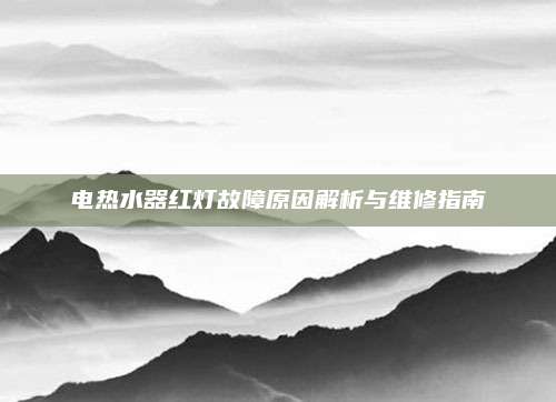 电热水器红灯故障原因解析与维修指南