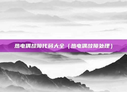 热电偶故障代码大全（热电偶故障处理）