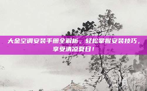 大金空调安装手册全解析，轻松掌握安装技巧，享受清凉夏日！