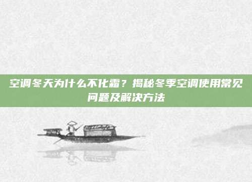空调冬天为什么不化霜？揭秘冬季空调使用常见问题及解决方法