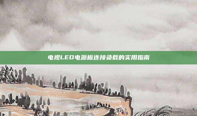 电视LED电源板连接负载的实用指南