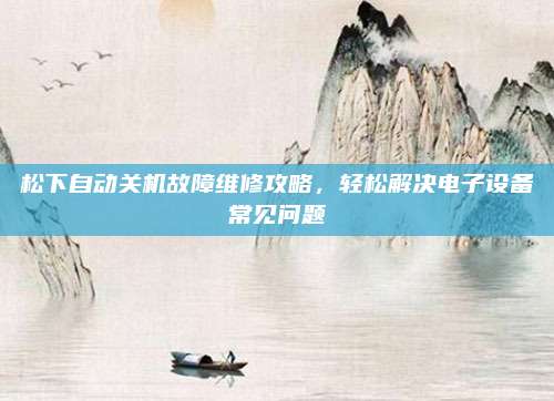 松下自动关机故障维修攻略，轻松解决电子设备常见问题