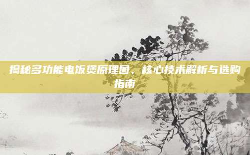 揭秘多功能电饭煲原理图，核心技术解析与选购指南