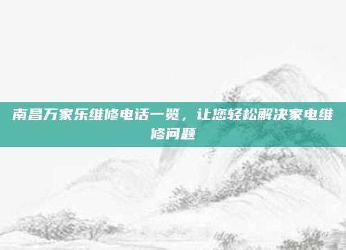 南昌万家乐维修电话一览,让您轻松解决家电维修问题