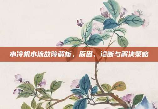 水冷机水流故障解析,原因、诊断与解决策略
