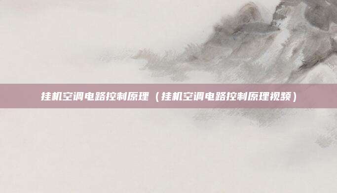 挂机空调电路控制原理（挂机空调电路控制原理视频）