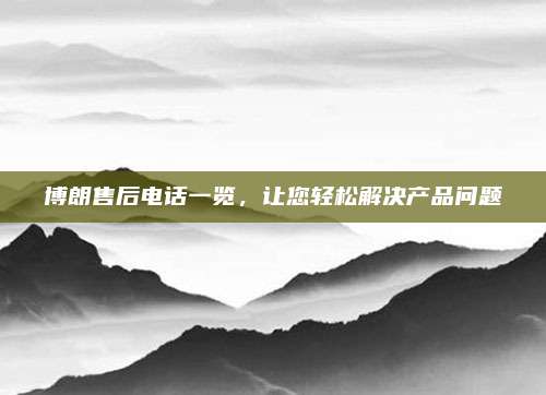 博朗售后电话一览，让您轻松解决产品问题