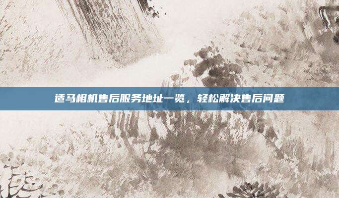 适马相机售后服务地址一览，轻松解决售后问题