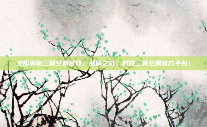 全面解析三菱空调官网，品质之选，尽在三菱空调官方平台！