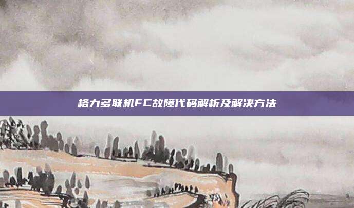 格力多联机FC故障代码解析及解决方法